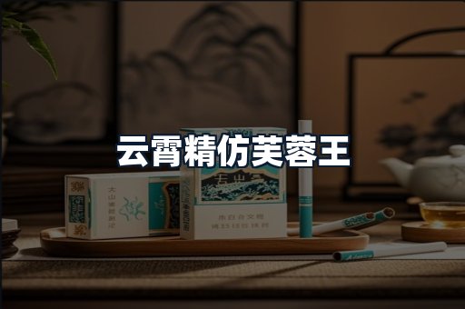 云霄精仿芙蓉王